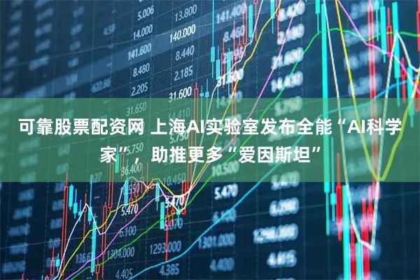 可靠股票配资网 上海AI实验室发布全能“AI科学家”，助推更多“爱因斯坦”