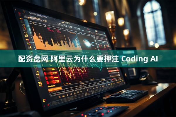 配资盘网 阿里云为什么要押注 Coding AI
