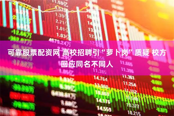 可靠股票配资网 高校招聘引“萝卜岗”质疑 校方回应同名不同人