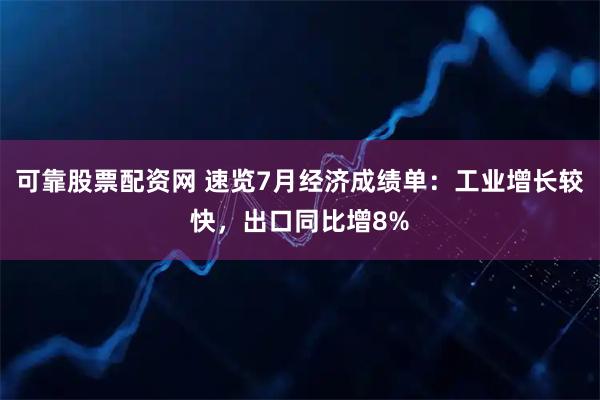 可靠股票配资网 速览7月经济成绩单：工业增长较快，出口同比增8%