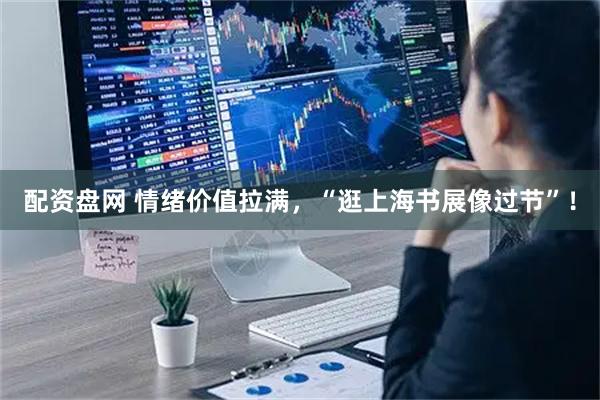 配资盘网 情绪价值拉满，“逛上海书展像过节”！