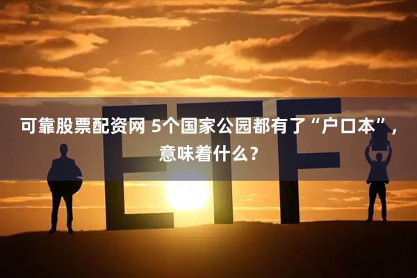 可靠股票配资网 5个国家公园都有了“户口本”，意味着什么？