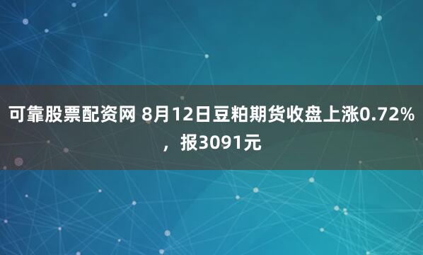 可靠股票配资网 8月12日豆粕期货收盘上涨0.72%，报3091元