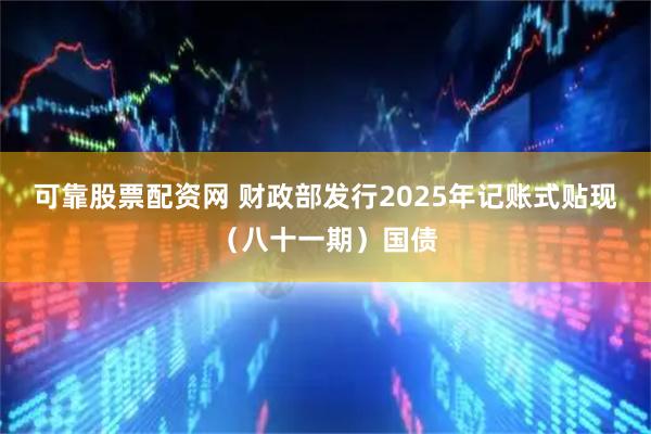 可靠股票配资网 财政部发行2025年记账式贴现（八十一期）国债