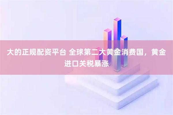 大的正规配资平台 全球第二大黄金消费国，黄金进口关税暴涨